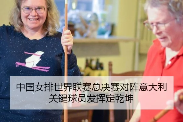 中国女排世界联赛总决赛对阵意大利 关键球员发挥定乾坤