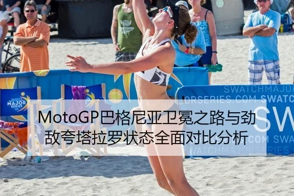 MotoGP巴格尼亚卫冕之路与劲敌夸塔拉罗状态全面对比分析