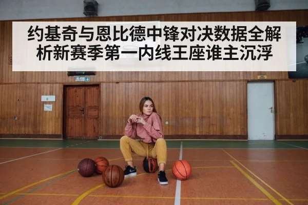 约基奇与恩比德中锋对决数据全解析新赛季第一内线王座谁主沉浮