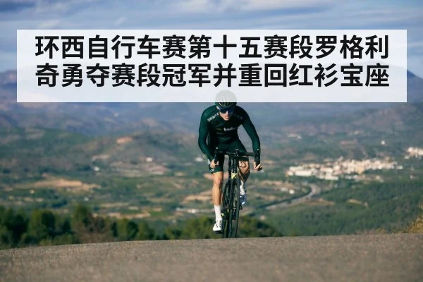 环西自行车赛第十五赛段罗格利奇勇夺赛段冠军并重回红衫宝座