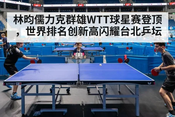林昀儒力克群雄WTT球星赛登顶，世界排名创新高闪耀台北乒坛