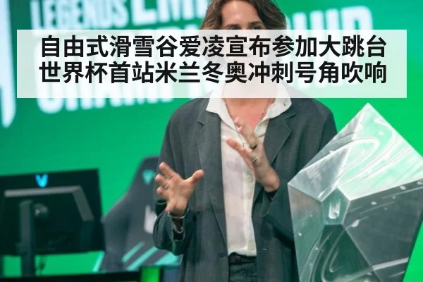 自由式滑雪谷爱凌宣布参加大跳台世界杯首站米兰冬奥冲刺号角吹响